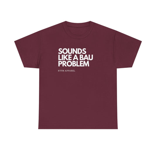 Sounds Like A BAU Problem - IT Humor, Sysadmin, Developer, Network Admin, RTFM Apparel