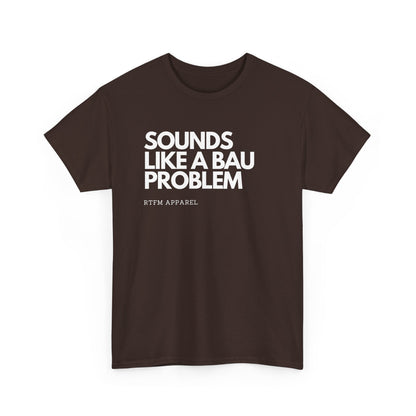 Sounds Like A BAU Problem - IT Humor, Sysadmin, Developer, Network Admin, RTFM Apparel
