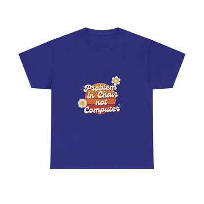 Problem In Chair Not Computer - IT Tech Humor T-Shirt