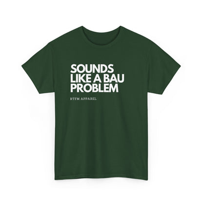 Sounds Like A BAU Problem - IT Humor, Sysadmin, Developer, Network Admin, RTFM Apparel