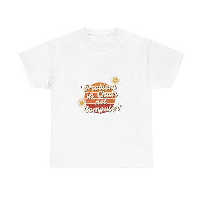 Problem In Chair Not Computer Fun Tech Humor T-Shirt 2025