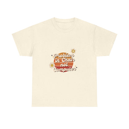 Problem In Chair Not Computer Fun Tech Humor T-Shirt 2025