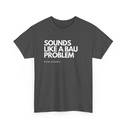 Sounds Like A BAU Problem - IT Humor, Sysadmin, Developer, Network Admin, RTFM Apparel
