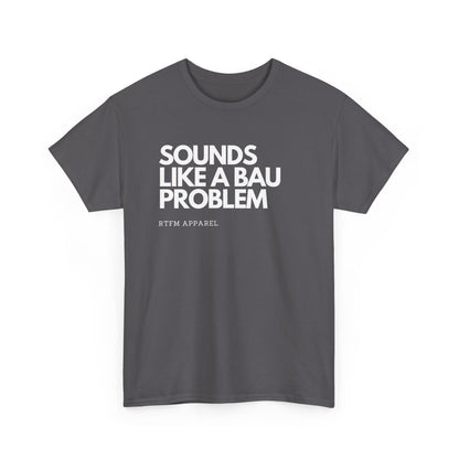 Sounds Like A BAU Problem - IT Humor, Sysadmin, Developer, Network Admin, RTFM Apparel