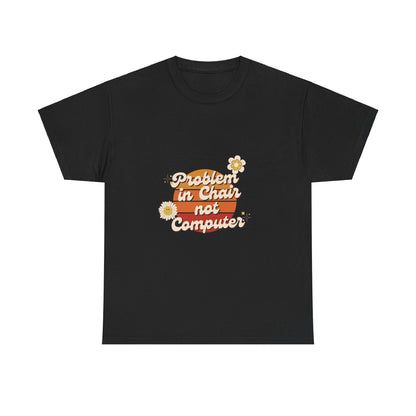 Problem In Chair Not Computer - IT Tech Humor T-Shirt