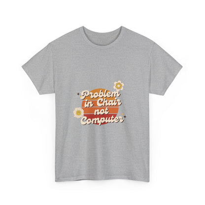 Problem In Chair Not Computer Fun Tech Humor T-Shirt 2025