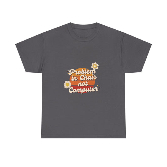 Problem In Chair Not Computer - IT Tech Humor T-Shirt