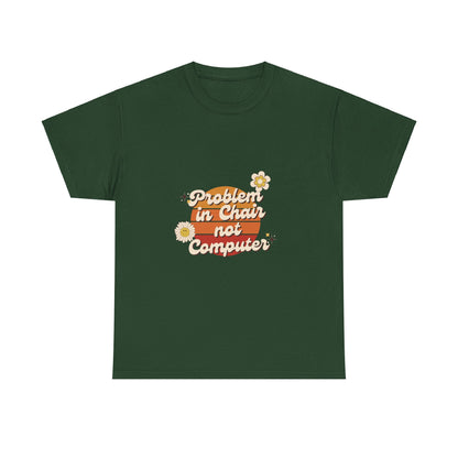Problem In Chair Not Computer - IT Tech Humor T-Shirt