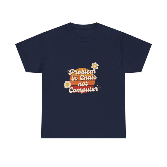 Problem In Chair Not Computer - IT Tech Humor T-Shirt