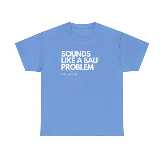 Sounds Like A BAU Problem - IT Humor, Sysadmin, Developer, Network Admin, RTFM Apparel