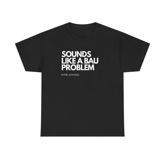 Sounds Like A BAU Problem - IT Humor, Sysadmin, Developer, Network Admin, RTFM Apparel