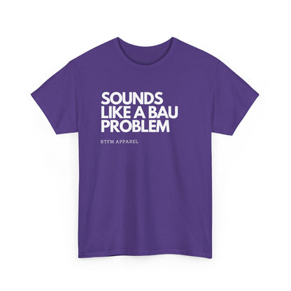 Sounds Like A BAU Problem - IT Humor, Sysadmin, Developer, Network Admin, RTFM Apparel