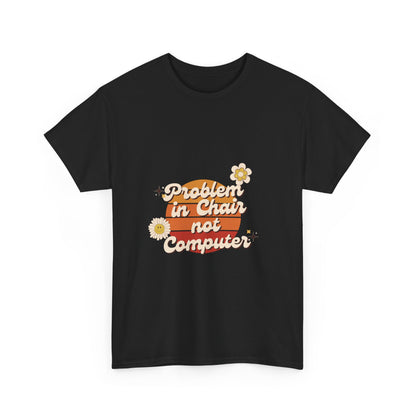 Problem In Chair Not Computer - IT Tech Humor T-Shirt