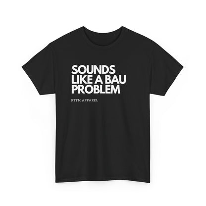 Sounds Like A BAU Problem - IT Humor, Sysadmin, Developer, Network Admin, RTFM Apparel