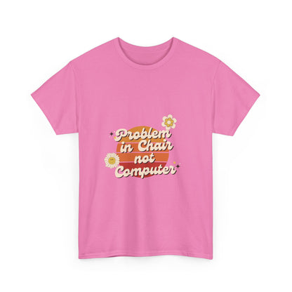 Problem In Chair Not Computer - IT Tech Humor T-Shirt