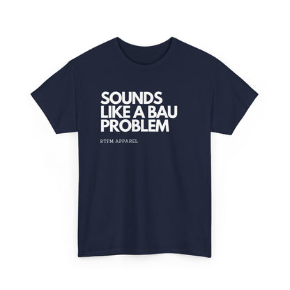 Sounds Like A BAU Problem - IT Humor, Sysadmin, Developer, Network Admin, RTFM Apparel