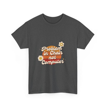 Problem In Chair Not Computer - IT Tech Humor T-Shirt