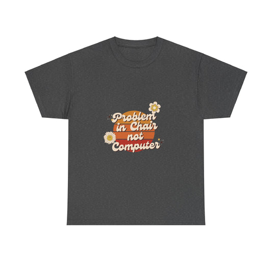 Problem In Chair Not Computer - IT Tech Humor T-Shirt