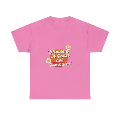 Problem In Chair Not Computer - IT Tech Humor T-Shirt
